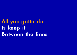 All you 90110 do

Is keep it
Between the lines