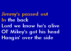 Jimmy's passed out

In the back

Lord we know he's alive
or Mikey's got his head

Hangin' over the side