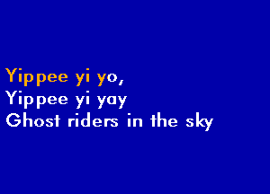 Yip pee yi yo,

Yippee yi yoy
Ghost riders in the sky