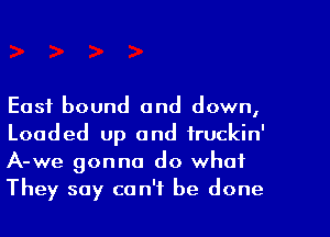 East bound and down,
Loaded up and fruckin'
A-we gonna do what

They say can't be done