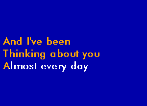 And I've been

Thinking about you
Almost every day