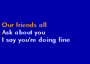 Our friends 0

Ask about you
I say you're doing fine