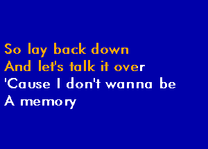 So lay back down
And Iefs talk if over

'Cause I don't wanna be
A memory