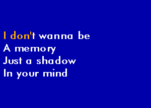 I don't wanna be
A memory

Just a shadow
In your mind