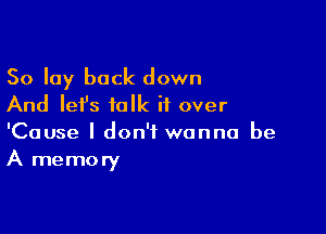 So lay back down
And Iefs talk if over

'Cause I don't wanna be
A memory