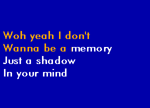 Woh yeah I don't

Wanna be a memory

Just a shadow
In your mind