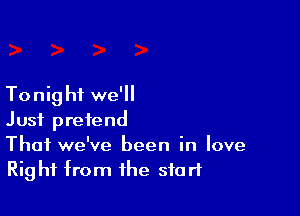 Tonig hf we'll

Just pretend
Thai we've been in love
Right from the start