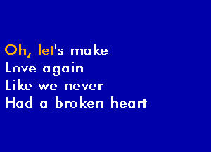 Oh, let's mo ke

Love again

Like we never
Had a broken heart