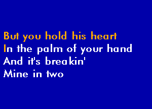 But you hold his heart
In the palm of your hand

And ifs brea kin'
Mine in two