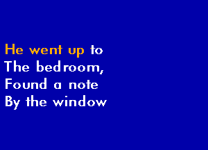 He went up 10

The bed room,

Found a note
By the window