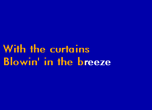 With the curtains

Blowin' in the breeze