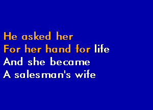 He asked her
For her hand for life

And she became
A sales ma n's wife