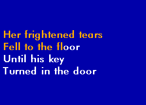 Her frightened teats
Fell to the floor

Until his key

Turned in the door