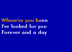 Where've you been

I've looked for you
Forever and a day