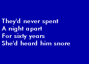 They'd never spent
A night apart

For sixty years

She'd heard him snore