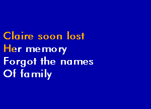Claire soon lost
Her memory

Forgot the no mes

Of fa mily