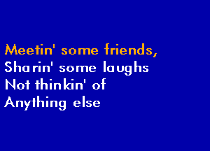 Meetin' some friends,
She rin' some laughs

Not thinkin' of
Anything else