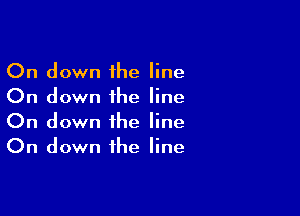 On down the line
On down the line

On down the line
On down the line