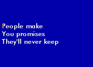 Peo ple ma ke

You promises
They'll never keep