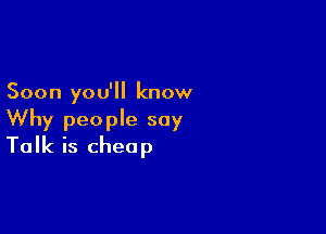 Soon you'll know

Why people say
Talk is cheap