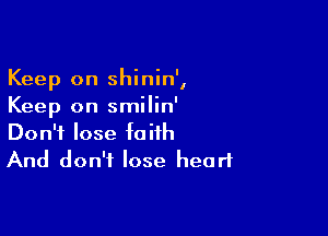 Keep on shinin',
Keep on smilin'

Don't lose faith
And don't lose heart