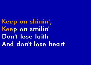 Keep on shinin',
Keep on smilin'

Don't lose faith
And don't lose heart
