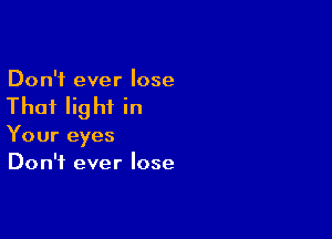 Don't ever lose

Thai Iig hf in

Your eyes
Don't ever lose