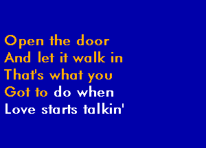 Open the door
And let it walk in

Thafs what you
(301 to do when
Love starts talkin'