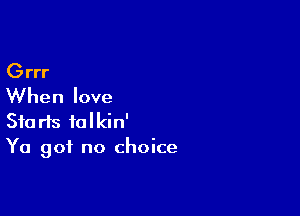 Grrr
When love

Starts folkin'
Ya got no choice