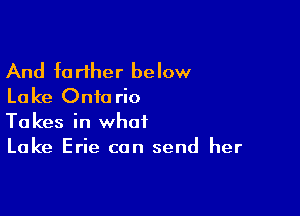 And further below
Lake Onto rio

Takes in what
Lake Erie can send her