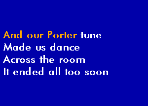 And our Porter tune
Made us dance

Across the room
It ended all too soon