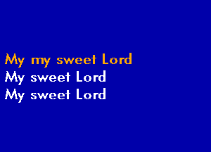 My my sweet Lord

My sweet Lord
My sweet Lord