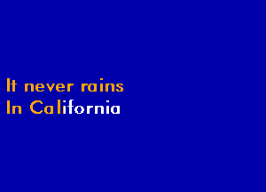 It never rains

In California