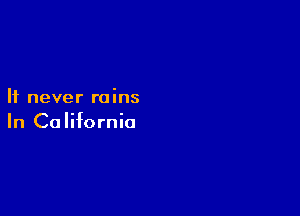 It never rains

In California