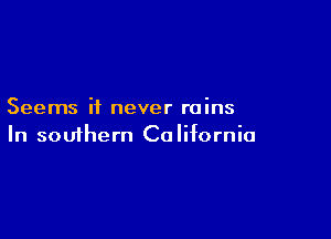 Seems it never rains

In souihern California