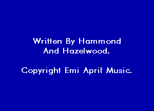 Wrillen By Hammond
And Hozelwood.

Copyright Emi April Music-