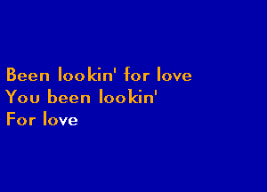 Been lookin' for love

You been lookin'
Forlove