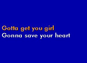 (30110 get you girl

Gonna save your heart