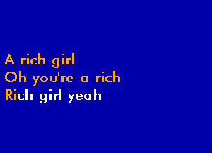 A rich girl

Oh you're a rich
Rich girl yeah