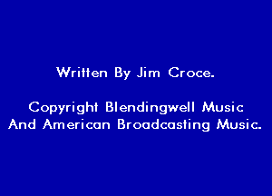 Written By Jim Croce.

Copyright Blendingwell Music
And American Broadcasting Music.