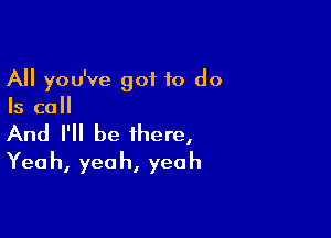 All you've got 10 do
Is call

And I'll be there,
Yeah, yeah, yeah