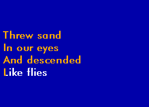 Threw sand
In our eyes

And descended
Like flies