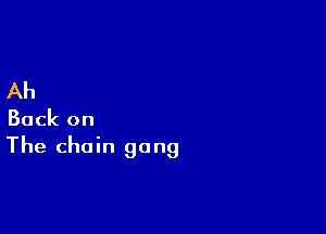 Ah

Back on
The chain gang