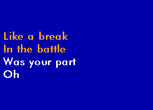 Like a break
In the baiile

Was your port
Oh