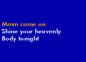 Mmm come on

Shine your heavenly
Body tonight