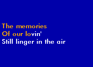 The memories

Of our lovin'
Still linger in the air