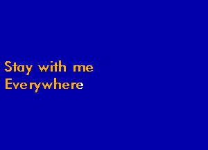 Stay with me

Eve rywhere