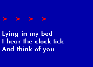 Lying in my bed
I hear the clock tick
And think of you