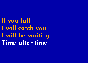 If you fall
I will catch you

I will be waiting
Time after time