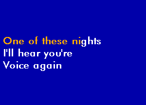 One of these nights

I'll hear you're
Voice again